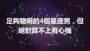 足夠聰明的4個星座男，但絕對算不上有心機