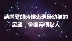 談戀愛的時候表現最幼稚的星座，會變得很黏人