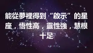 能從夢裡得到“啟示”的星座，悟性高，靈性強，慧根十足