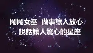 鬧鬧女巫  做事讓人放心，說話讓人驚心的星座