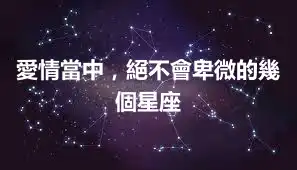 愛情當中，絕不會卑微的幾個星座