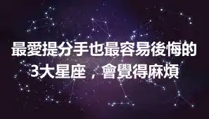 最愛提分手也最容易後悔的3大星座，會覺得麻煩