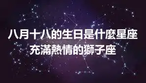 八月十八的生日是什麼星座 充滿熱情的獅子座