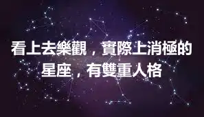 看上去樂觀，實際上消極的星座，有雙重人格