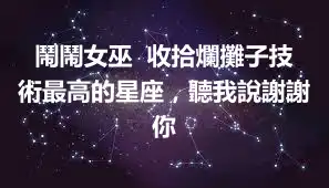 鬧鬧女巫  收拾爛攤子技術最高的星座，聽我說謝謝你