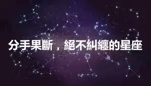 分手果斷，絕不糾纏的星座