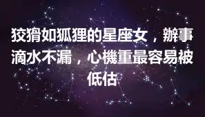 狡猾如狐狸的星座女，辦事滴水不漏，心機重最容易被低估