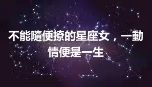 不能隨便撩的星座女，一動情便是一生
