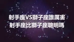 射手座VS獅子座誰厲害 射手座比獅子座聰明嗎