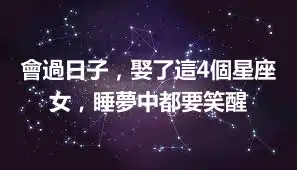 會過日子，娶了這4個星座女，睡夢中都要笑醒
