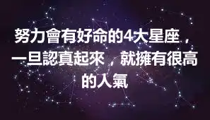 努力會有好命的4大星座，一旦認真起來，就擁有很高的人氣