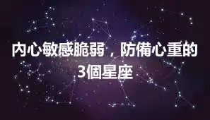 內心敏感脆弱，防備心重的3個星座