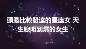 頭腦比較發達的星座女 天生聰明到爆的女生
