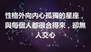 性格外向內心孤獨的星座，與每個人都很合得來，卻無人交心