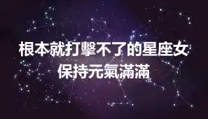 根本就打擊不了的星座女 保持元氣滿滿