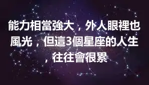 能力相當強大，外人眼裡也風光，但這3個星座的人生，往往會很累