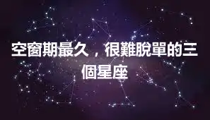 空窗期最久，很難脫單的三個星座