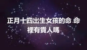 正月十四出生女孩的命 命裡有貴人嗎