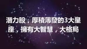 潛力股，厚積薄發的3大星座，擁有大智慧，大格局