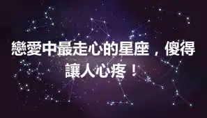 戀愛中最走心的星座，傻得讓人心疼！