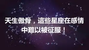 天生傲骨，這些星座在感情中難以被征服！