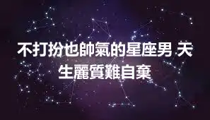 不打扮也帥氣的星座男 天生麗質難自棄