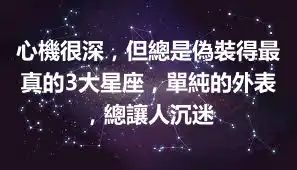 心機很深，但總是偽裝得最真的3大星座，單純的外表，總讓人沉迷