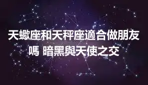 天蠍座和天秤座適合做朋友嗎 暗黑與天使之交