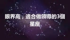 眼界高，適合做領導的3個星座