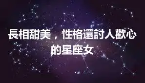 長相甜美，性格還討人歡心的星座女