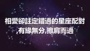 相愛卻註定錯過的星座配對,有緣無分,擦肩而過