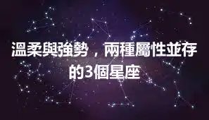 溫柔與強勢，兩種屬性並存的3個星座