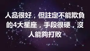 人品很好，但註定不能欺負的4大星座，手段很硬，沒人能夠打敗