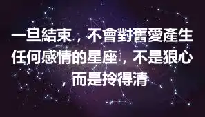 一旦結束,不會對舊愛產生任何感情的星座,不是狠心,而是拎得清