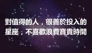 對值得的人，很善於投入的星座，不喜歡浪費寶貴時間