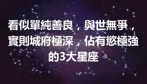 看似單純善良，與世無爭，實則城府極深，佔有慾極強的3大星座