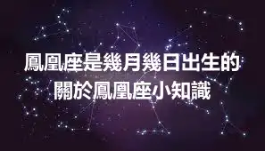 鳳凰座是幾月幾日出生的 關於鳳凰座小知識