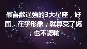 最喜歡逞強的3大星座，好面，在乎形象，就算受了傷，也不認輸
