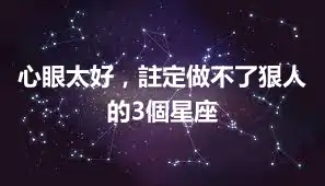心眼太好，註定做不了狠人的3個星座