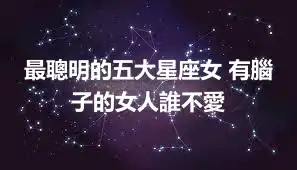 最聰明的五大星座女 有腦子的女人誰不愛