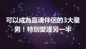 可以成為靈魂伴侶的3大星男！特別愛護另一半