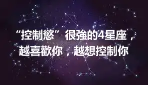 “控制慾”很強的4星座，越喜歡你，越想控制你
