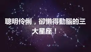 聰明伶俐，卻懶得動腦的三大星座！