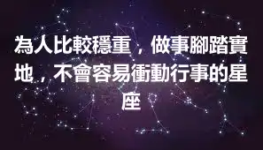 為人比較穩重，做事腳踏實地，不會容易衝動行事的星座