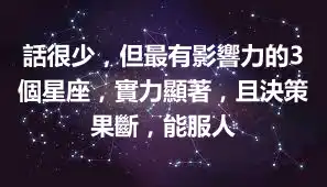 話很少，但最有影響力的3個星座，實力顯著，且決策果斷，能服人