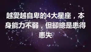 越愛越自卑的4大星座，本身能力不弱，但卻總是患得患失