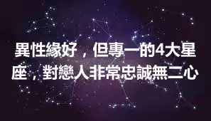 異性緣好，但專一的4大星座，對戀人非常忠誠無二心