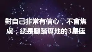 對自己非常有信心，不會焦慮，總是腳踏實地的3星座