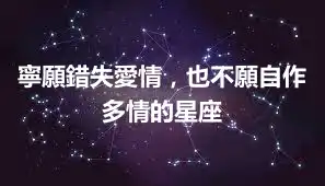 寧願錯失愛情，也不願自作多情的星座
