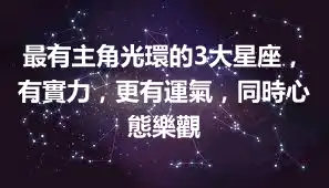 最有主角光環的3大星座，有實力，更有運氣，同時心態樂觀